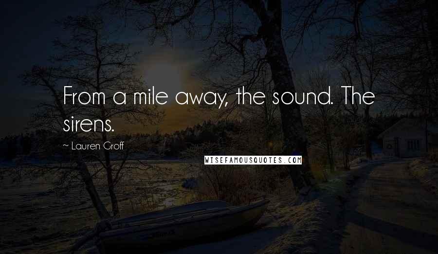 Lauren Groff Quotes: From a mile away, the sound. The sirens.
