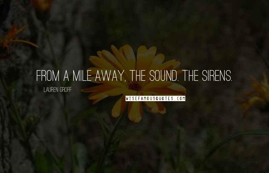Lauren Groff Quotes: From a mile away, the sound. The sirens.