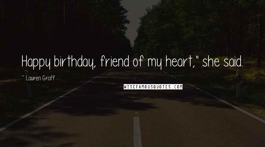 Lauren Groff Quotes: Happy birthday, friend of my heart," she said.