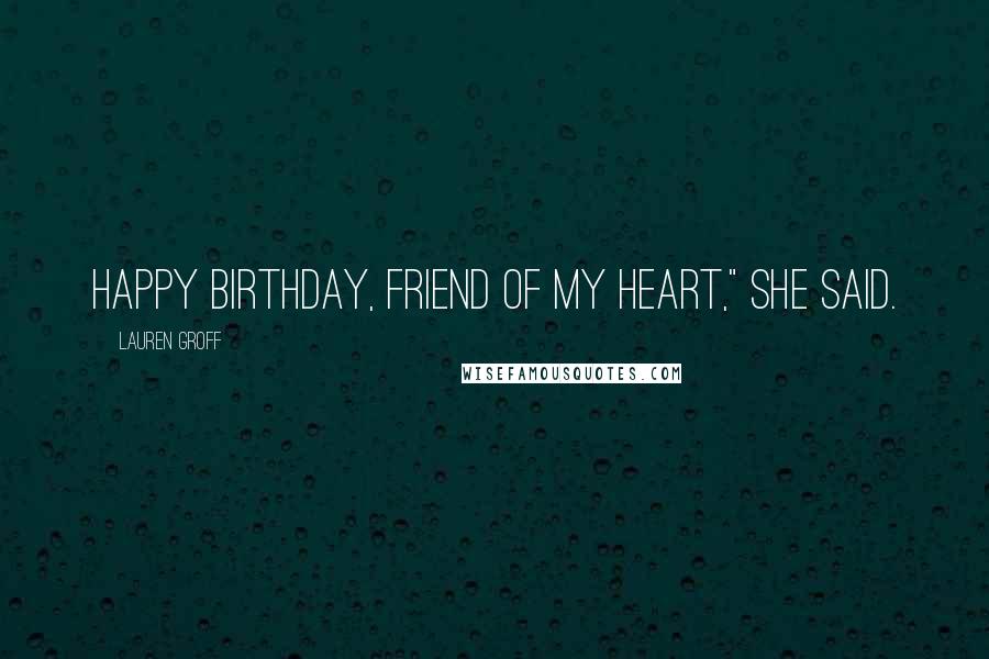 Lauren Groff Quotes: Happy birthday, friend of my heart," she said.