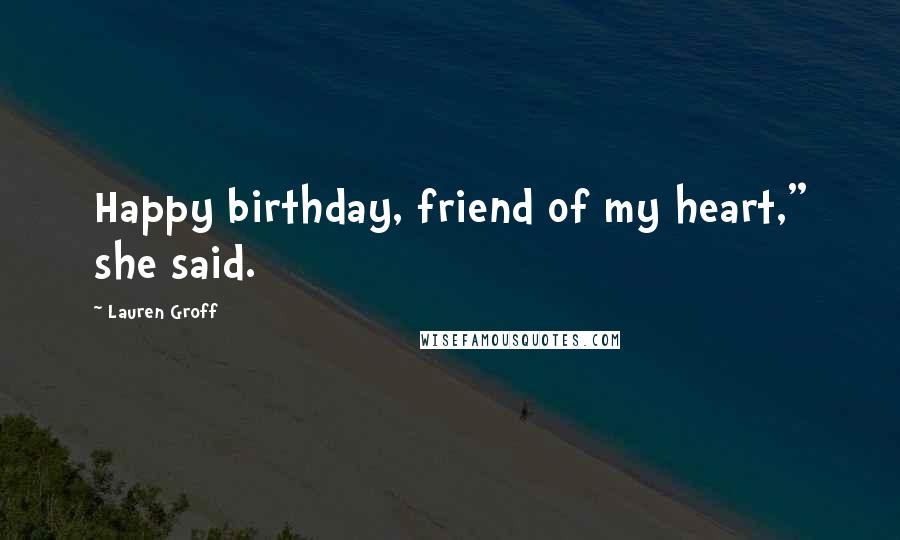 Lauren Groff Quotes: Happy birthday, friend of my heart," she said.