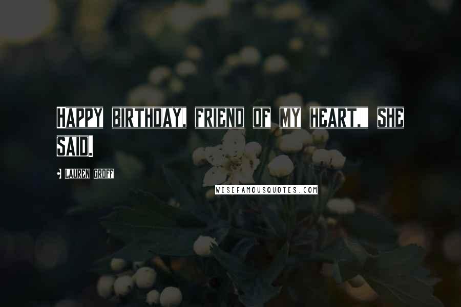 Lauren Groff Quotes: Happy birthday, friend of my heart," she said.