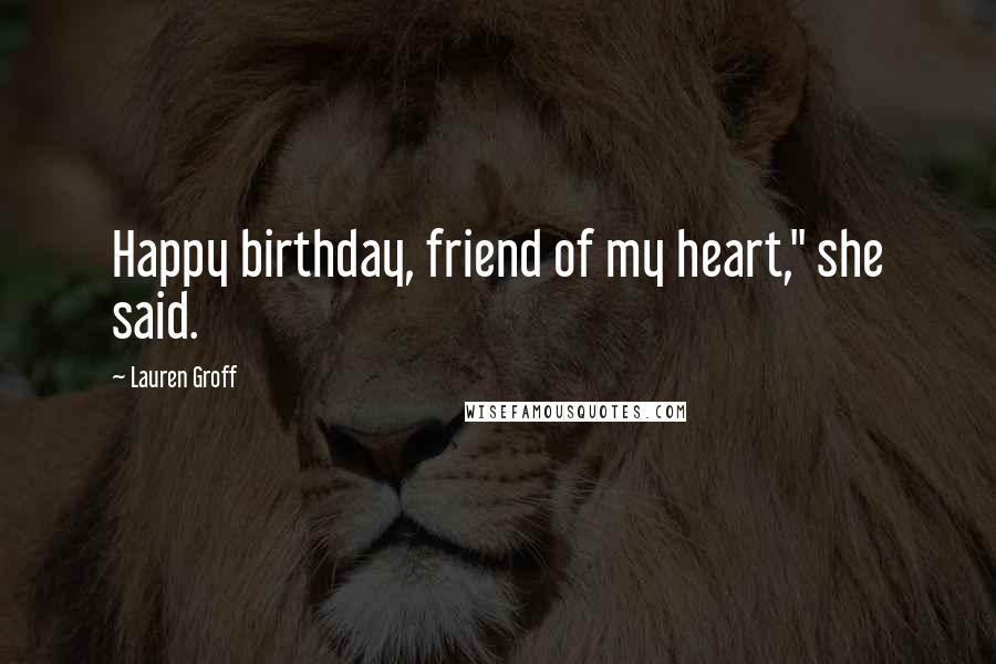 Lauren Groff Quotes: Happy birthday, friend of my heart," she said.