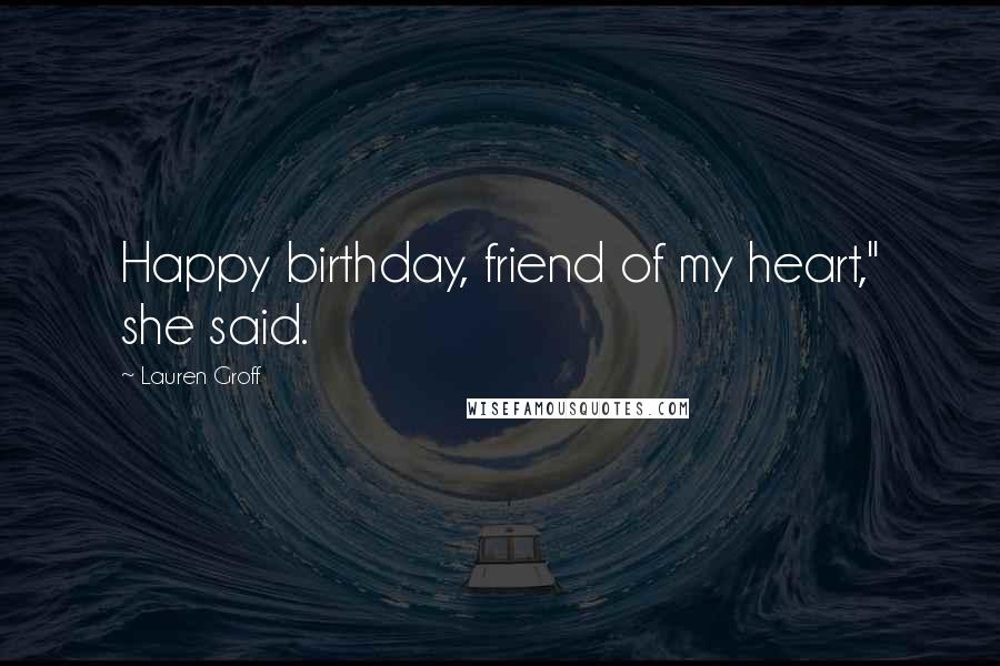 Lauren Groff Quotes: Happy birthday, friend of my heart," she said.