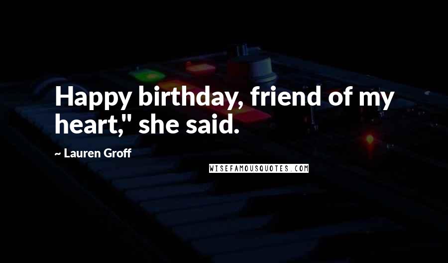 Lauren Groff Quotes: Happy birthday, friend of my heart," she said.