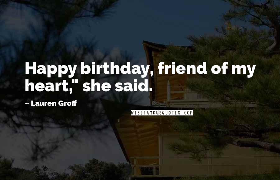 Lauren Groff Quotes: Happy birthday, friend of my heart," she said.