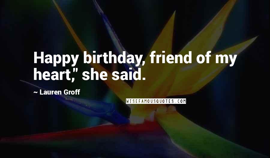 Lauren Groff Quotes: Happy birthday, friend of my heart," she said.