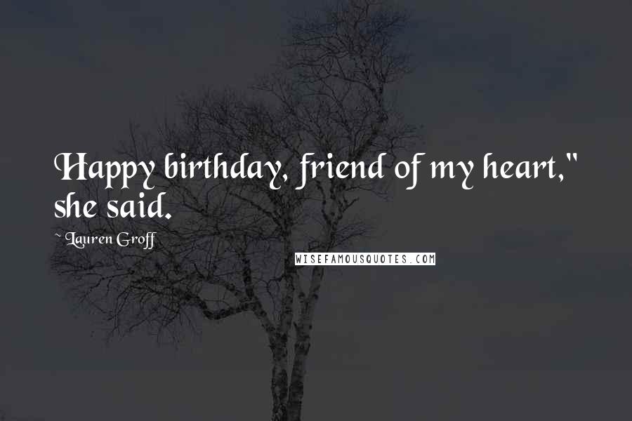 Lauren Groff Quotes: Happy birthday, friend of my heart," she said.