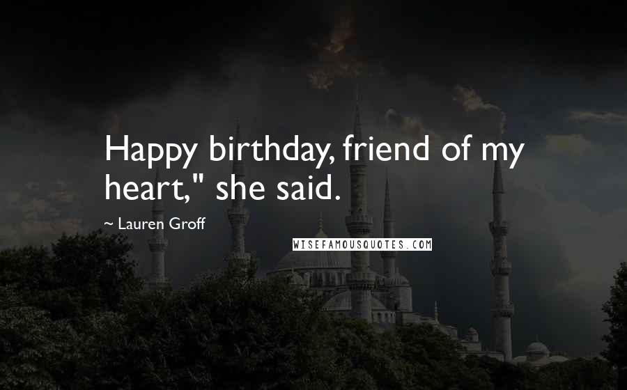 Lauren Groff Quotes: Happy birthday, friend of my heart," she said.