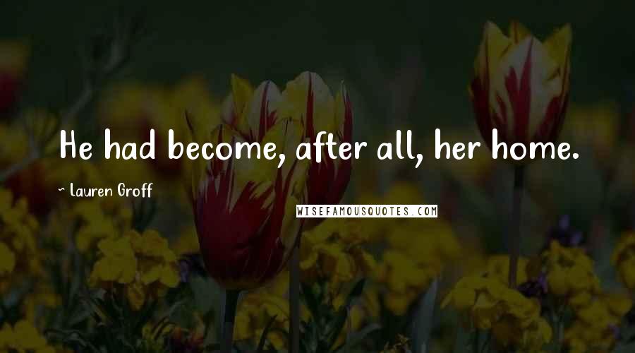 Lauren Groff Quotes: He had become, after all, her home.