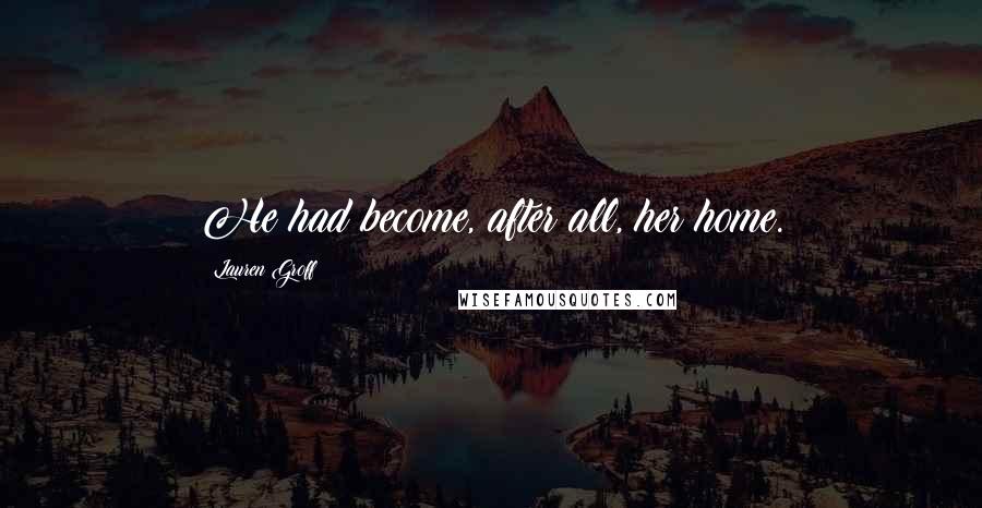 Lauren Groff Quotes: He had become, after all, her home.