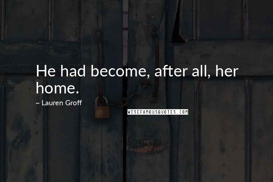 Lauren Groff Quotes: He had become, after all, her home.