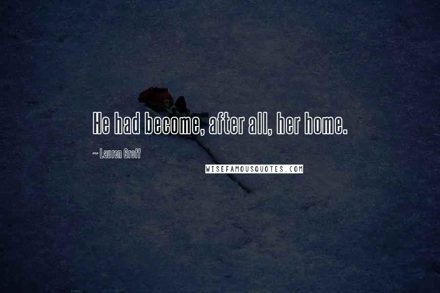 Lauren Groff Quotes: He had become, after all, her home.
