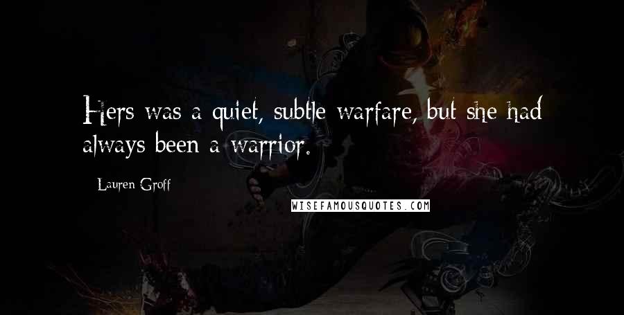 Lauren Groff Quotes: Hers was a quiet, subtle warfare, but she had always been a warrior.