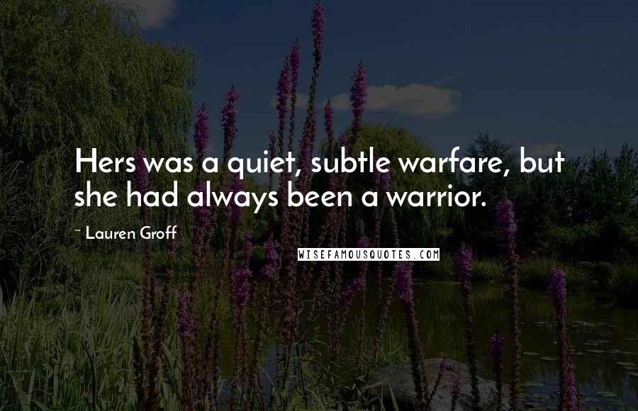 Lauren Groff Quotes: Hers was a quiet, subtle warfare, but she had always been a warrior.