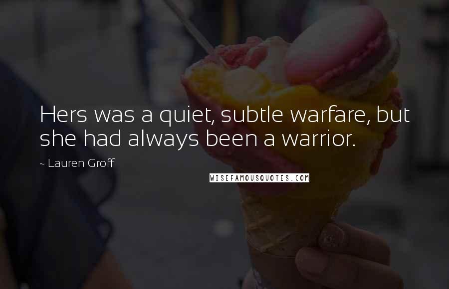 Lauren Groff Quotes: Hers was a quiet, subtle warfare, but she had always been a warrior.