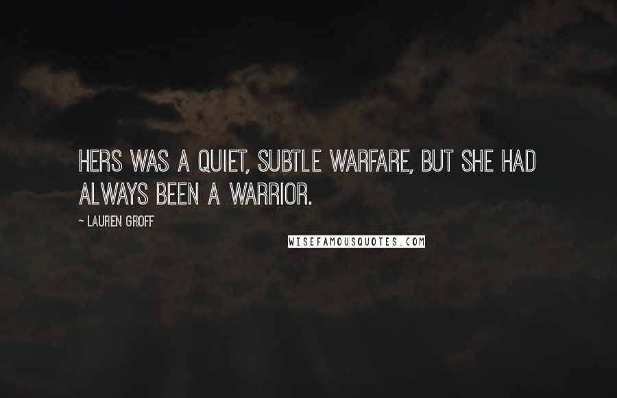 Lauren Groff Quotes: Hers was a quiet, subtle warfare, but she had always been a warrior.