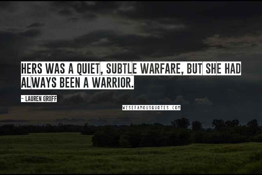 Lauren Groff Quotes: Hers was a quiet, subtle warfare, but she had always been a warrior.