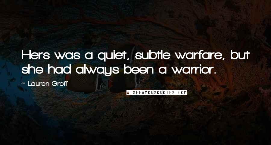 Lauren Groff Quotes: Hers was a quiet, subtle warfare, but she had always been a warrior.