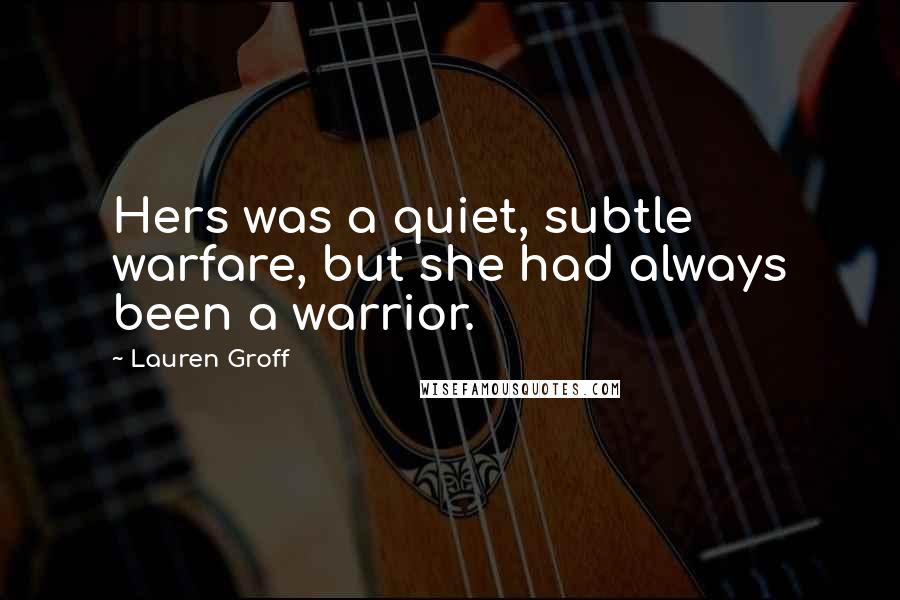 Lauren Groff Quotes: Hers was a quiet, subtle warfare, but she had always been a warrior.