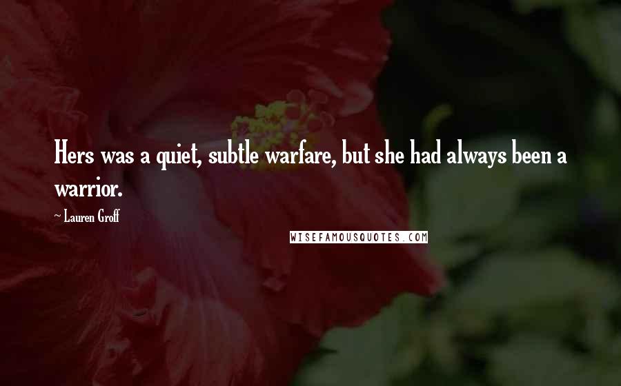 Lauren Groff Quotes: Hers was a quiet, subtle warfare, but she had always been a warrior.