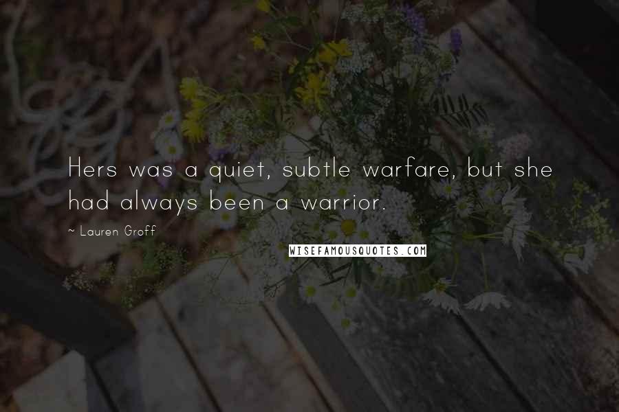 Lauren Groff Quotes: Hers was a quiet, subtle warfare, but she had always been a warrior.