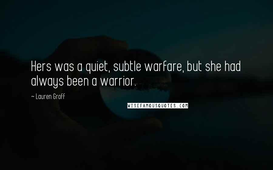 Lauren Groff Quotes: Hers was a quiet, subtle warfare, but she had always been a warrior.