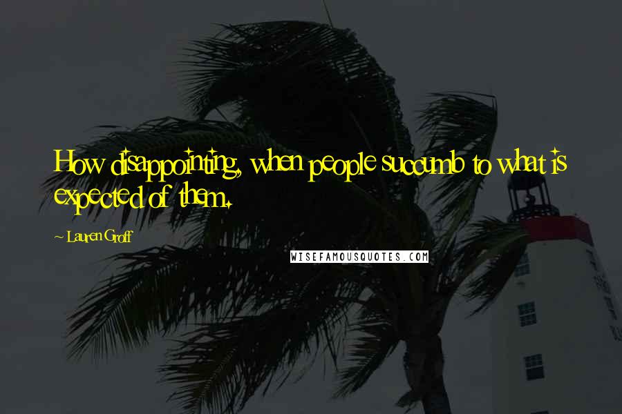 Lauren Groff Quotes: How disappointing, when people succumb to what is expected of them.