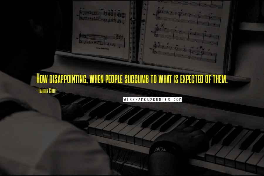 Lauren Groff Quotes: How disappointing, when people succumb to what is expected of them.