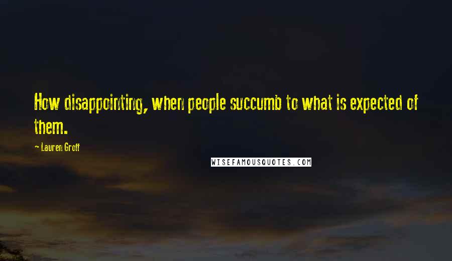 Lauren Groff Quotes: How disappointing, when people succumb to what is expected of them.