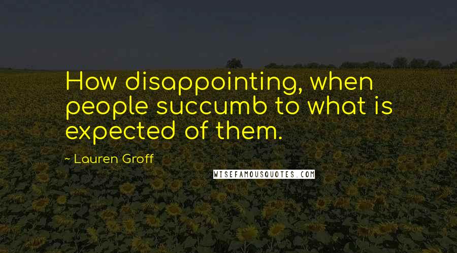 Lauren Groff Quotes: How disappointing, when people succumb to what is expected of them.