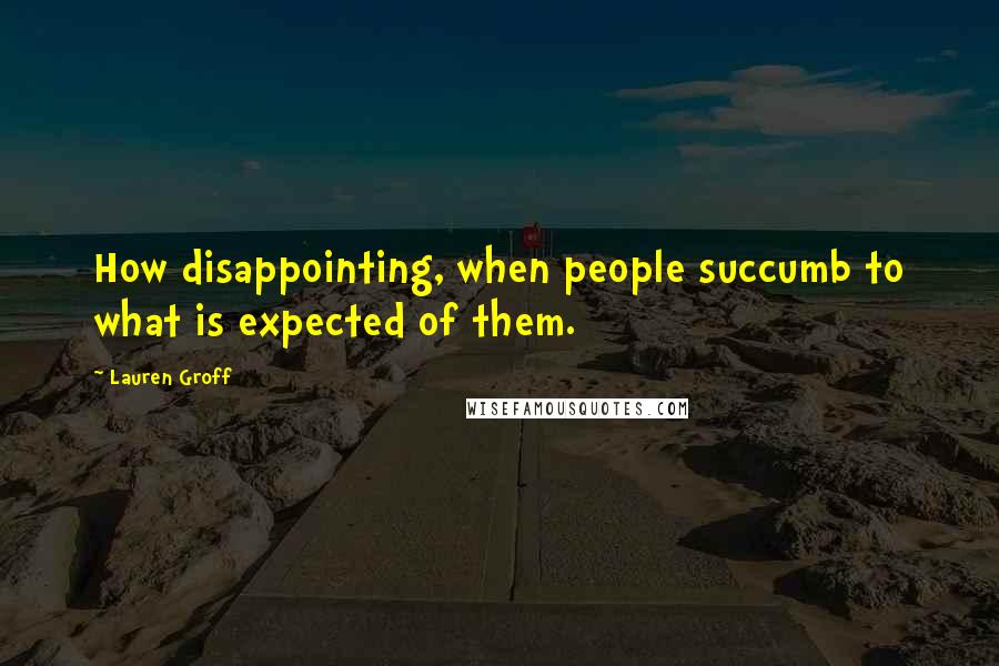 Lauren Groff Quotes: How disappointing, when people succumb to what is expected of them.