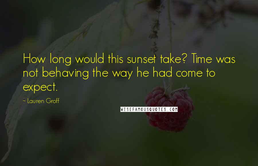 Lauren Groff Quotes: How long would this sunset take? Time was not behaving the way he had come to expect.