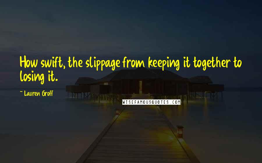 Lauren Groff Quotes: How swift, the slippage from keeping it together to losing it.