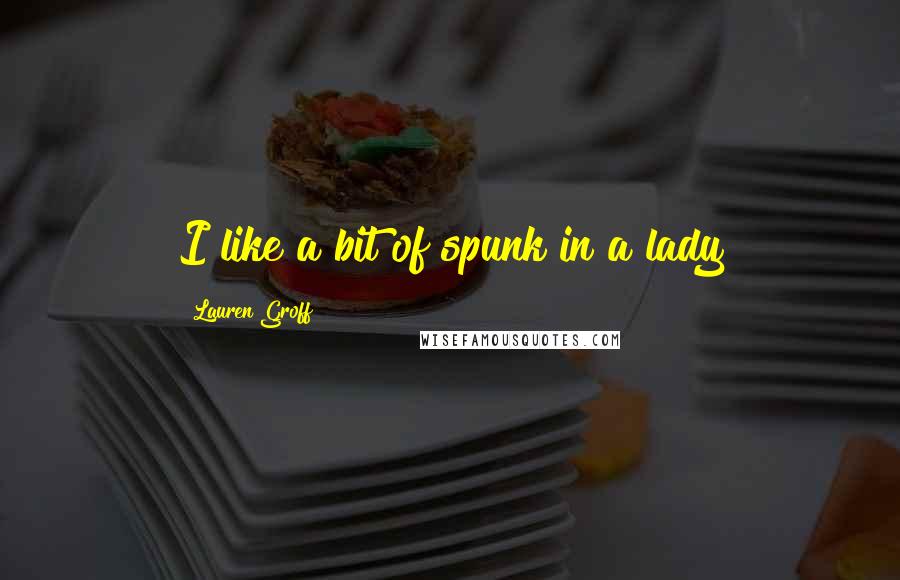 Lauren Groff Quotes: I like a bit of spunk in a lady