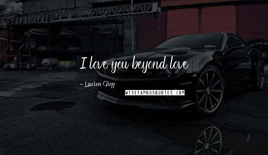 Lauren Groff Quotes: I love you beyond love