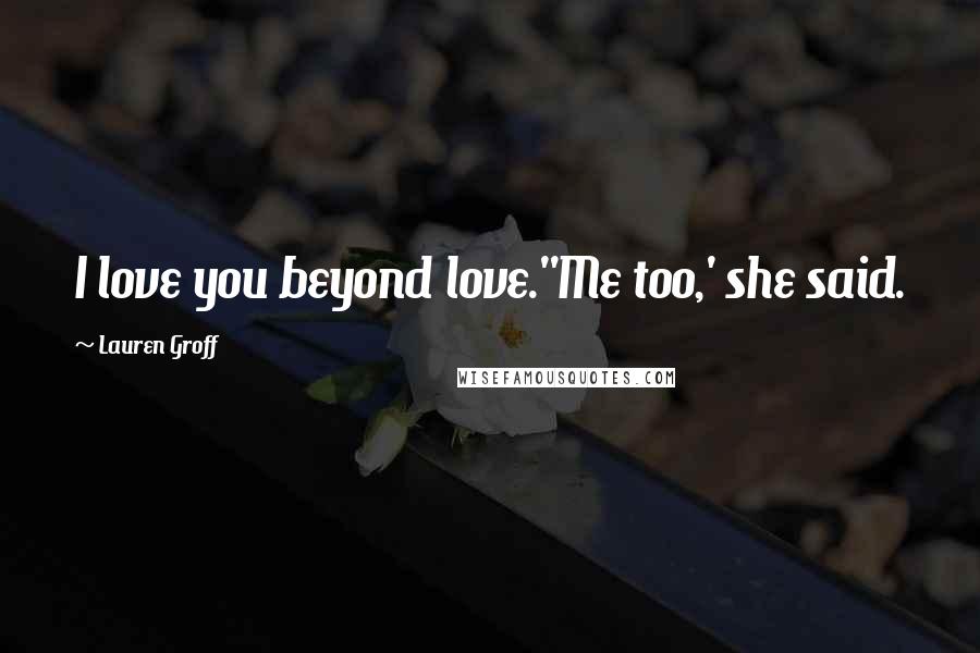 Lauren Groff Quotes: I love you beyond love.''Me too,' she said.