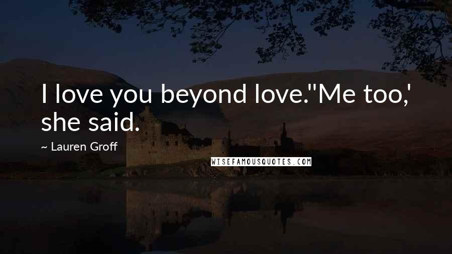 Lauren Groff Quotes: I love you beyond love.''Me too,' she said.