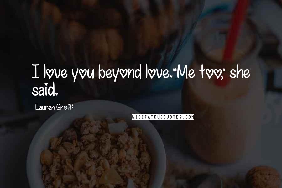 Lauren Groff Quotes: I love you beyond love.''Me too,' she said.