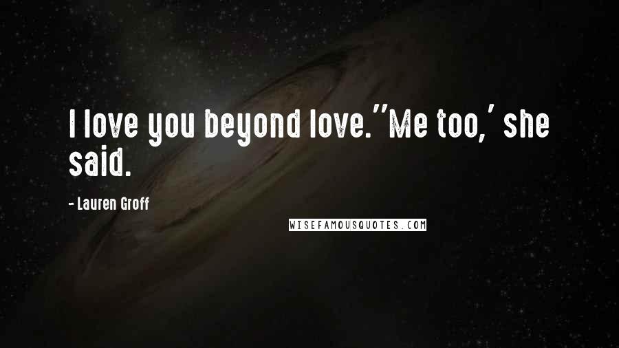 Lauren Groff Quotes: I love you beyond love.''Me too,' she said.