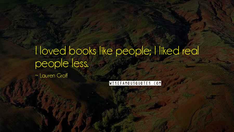 Lauren Groff Quotes: I loved books like people; I liked real people less.