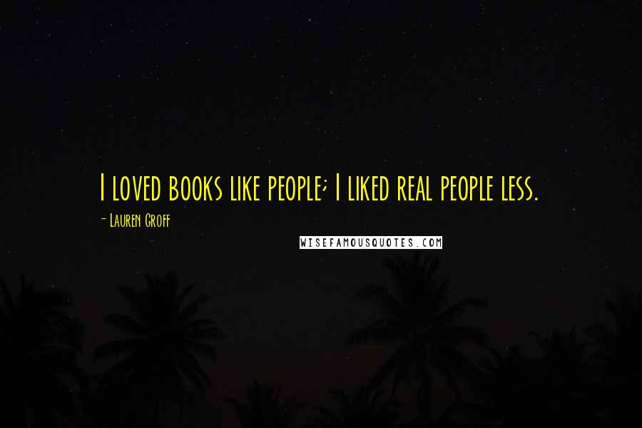 Lauren Groff Quotes: I loved books like people; I liked real people less.