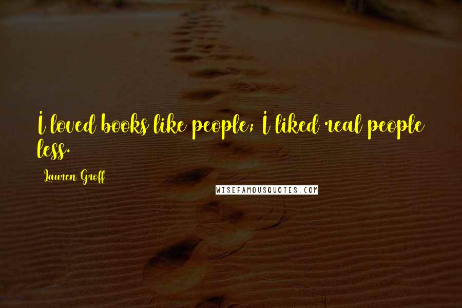 Lauren Groff Quotes: I loved books like people; I liked real people less.