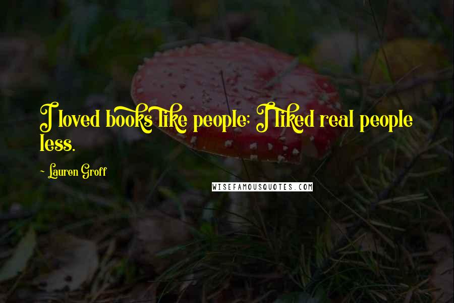 Lauren Groff Quotes: I loved books like people; I liked real people less.