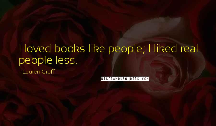 Lauren Groff Quotes: I loved books like people; I liked real people less.