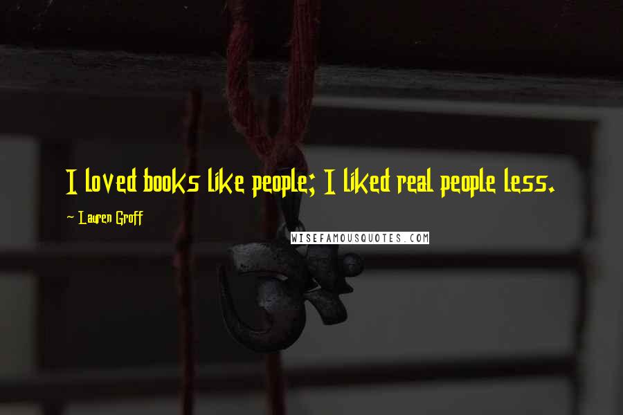 Lauren Groff Quotes: I loved books like people; I liked real people less.