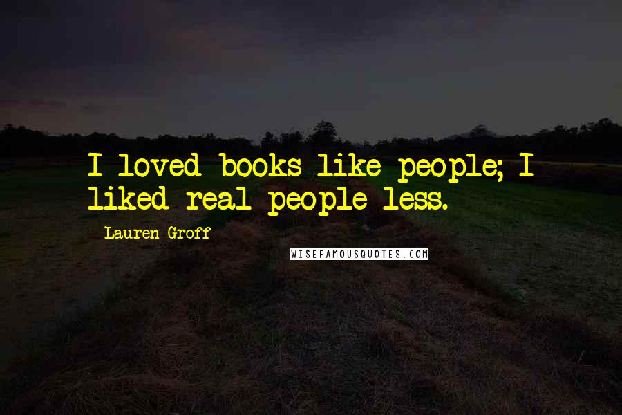 Lauren Groff Quotes: I loved books like people; I liked real people less.