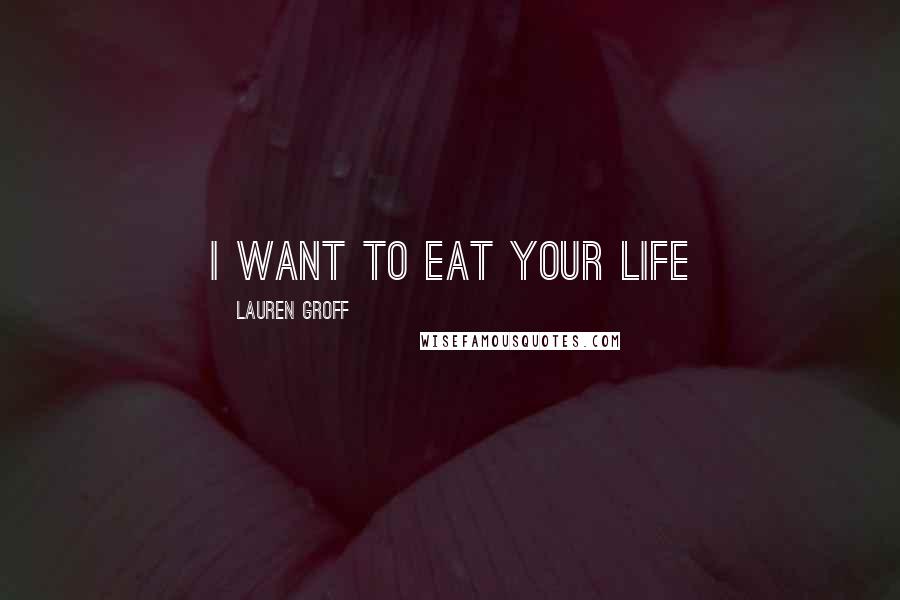 Lauren Groff Quotes: I want to eat your life