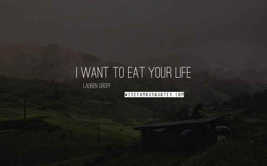 Lauren Groff Quotes: I want to eat your life