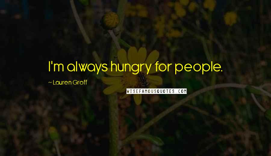 Lauren Groff Quotes: I'm always hungry for people.